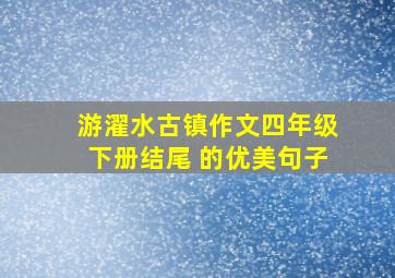 游濯水古镇作文四年级下册结尾 的优美句子